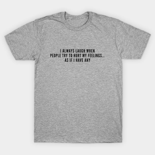 Sarcastic - I Always Laugh When People Try To Hurt My Feelings - Funny Joke Statement Humor Sarcastic Sarcasm T-Shirt by sillyslogans